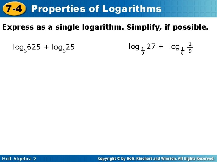 7 -4 Properties of Logarithms Express as a single logarithm. Simplify, if possible. log