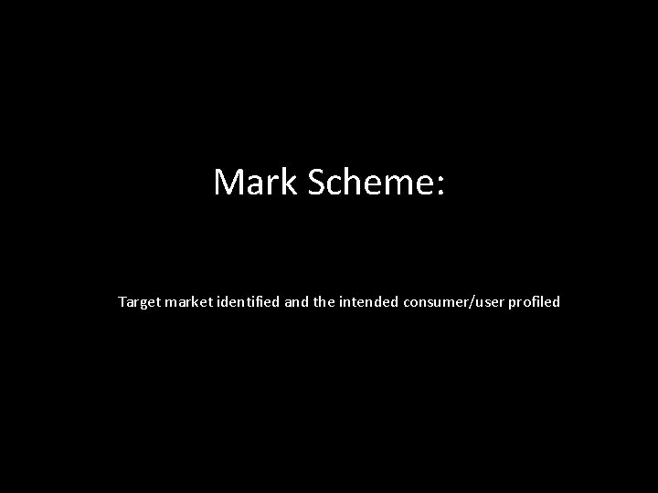 Mark Scheme: Target market identified and the intended consumer/user profiled 