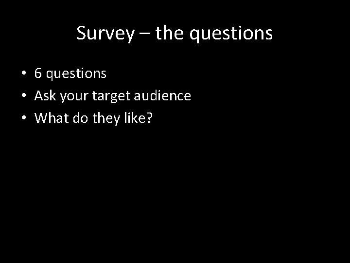 Survey – the questions • 6 questions • Ask your target audience • What