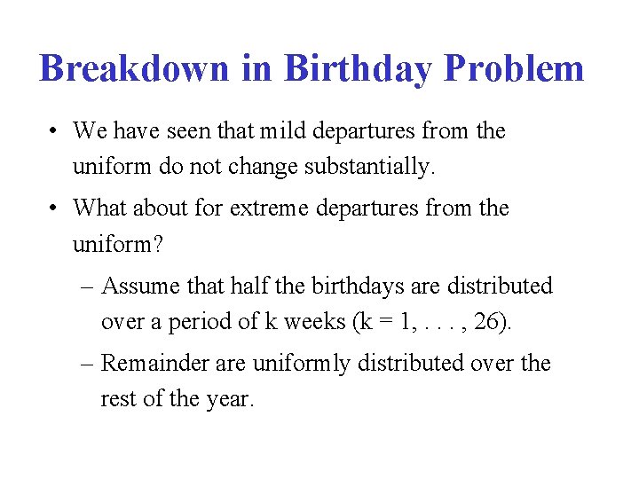 Breakdown in Birthday Problem • We have seen that mild departures from the uniform