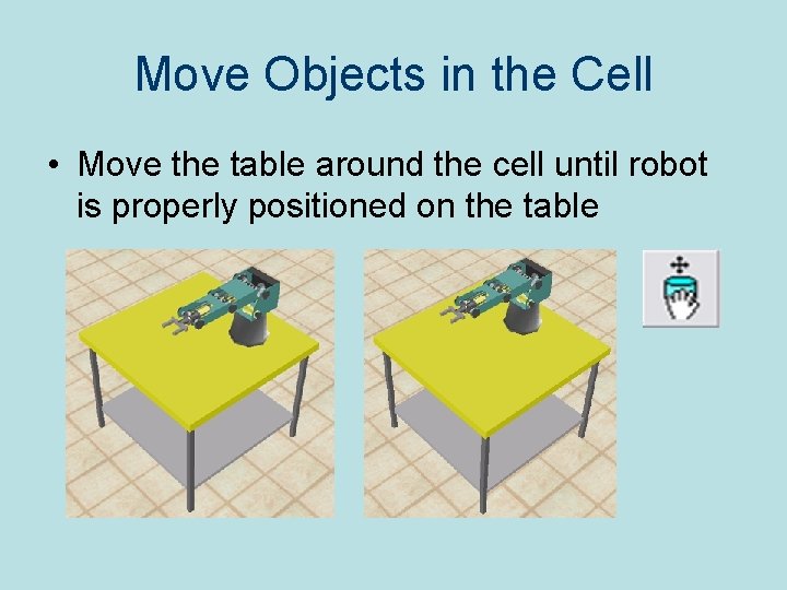 Move Objects in the Cell • Move the table around the cell until robot