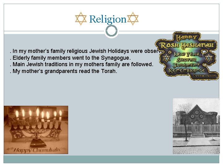 Religion. In my mother’s family religious Jewish Holidays were observed. . Elderly family members