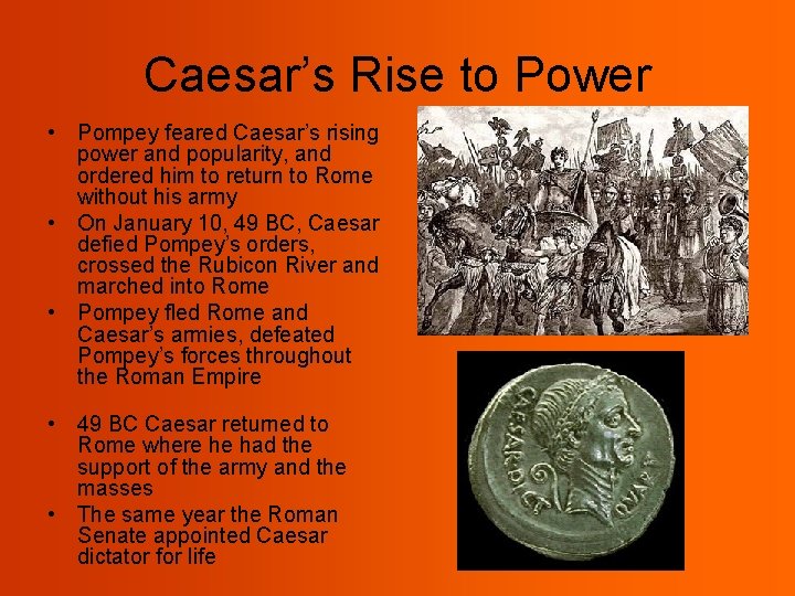 Caesar’s Rise to Power • Pompey feared Caesar’s rising power and popularity, and ordered
