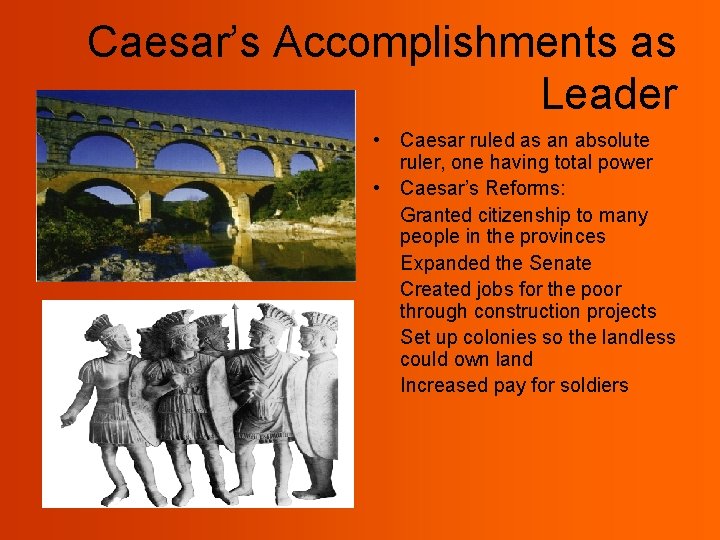 Caesar’s Accomplishments as Leader • Caesar ruled as an absolute ruler, one having total
