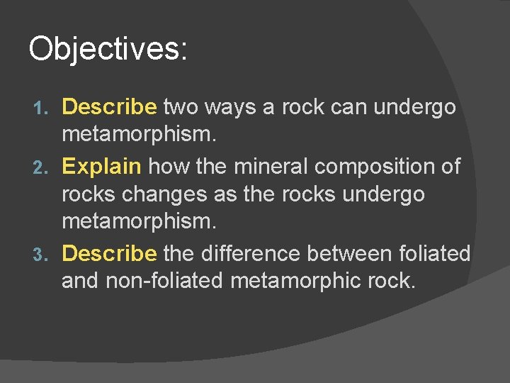 Objectives: Describe two ways a rock can undergo metamorphism. 2. Explain how the mineral