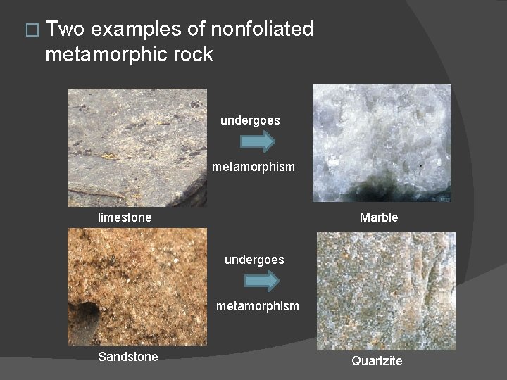 � Two examples of nonfoliated metamorphic rock undergoes metamorphism limestone Marble undergoes metamorphism Sandstone