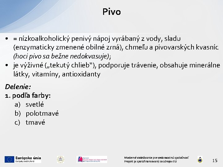 Pivo • = nízkoalkoholický penivý nápoj vyrábaný z vody, sladu (enzymaticky zmenené obilné zrná),