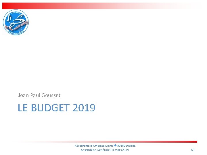 Jean Paul Gousset LE BUDGET 2019 Aérodrome d’Amboise-Dierre 37150 DIERRE Assemblée Générale 10 mars