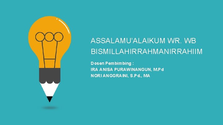 ASSALAMU’ALAIKUM WR. WB BISMILLAHIRRAHMANIRRAHIIM Dosen Pembimbing : IRA ANISA PURAWINANGUN, M. Pd NORI ANGGRAINI,