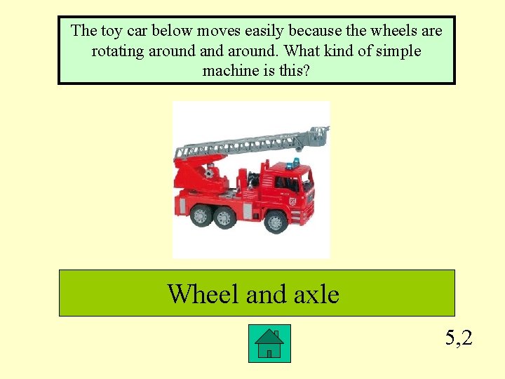The toy car below moves easily because the wheels are rotating around. What kind