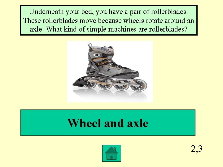 Underneath your bed, you have a pair of rollerblades. These rollerblades move because wheels
