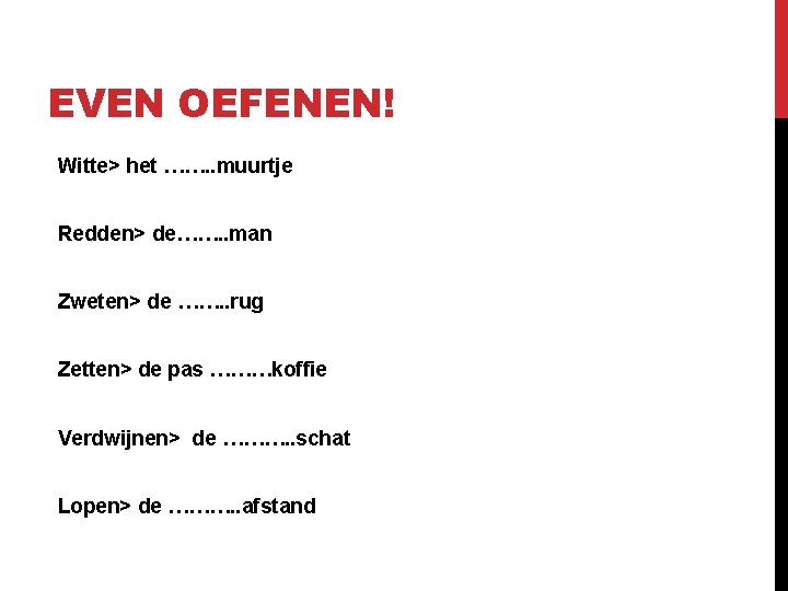 EVEN OEFENEN! Witte> het ……. . muurtje Redden> de……. . man Zweten> de …….