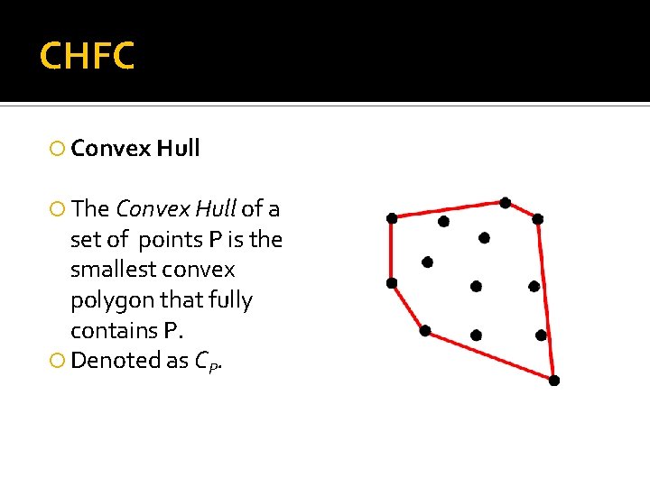 CHFC Convex Hull The Convex Hull of a set of points P is the