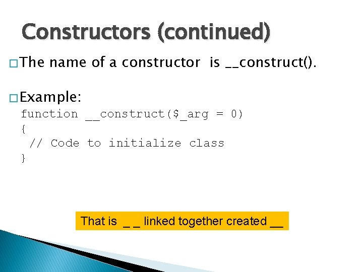 Constructors (continued) � The name of a constructor is __construct(). � Example: function __construct($_arg