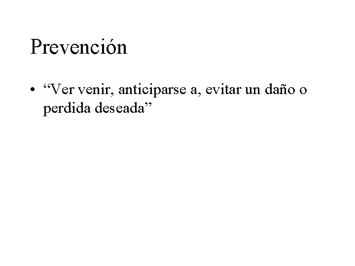 Prevención • “Ver venir, anticiparse a, evitar un daño o perdida deseada” 