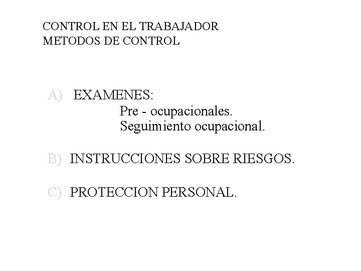 CONTROL EN EL TRABAJADOR METODOS DE CONTROL A) EXAMENES: Pre - ocupacionales. Seguimiento ocupacional.