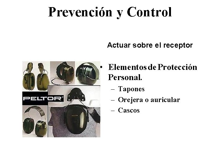 Prevención y Control Actuar sobre el receptor • Elementos de Protección Personal. – Tapones