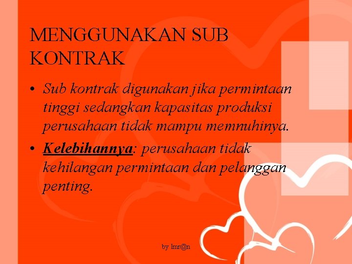 MENGGUNAKAN SUB KONTRAK • Sub kontrak digunakan jika permintaan tinggi sedangkan kapasitas produksi perusahaan