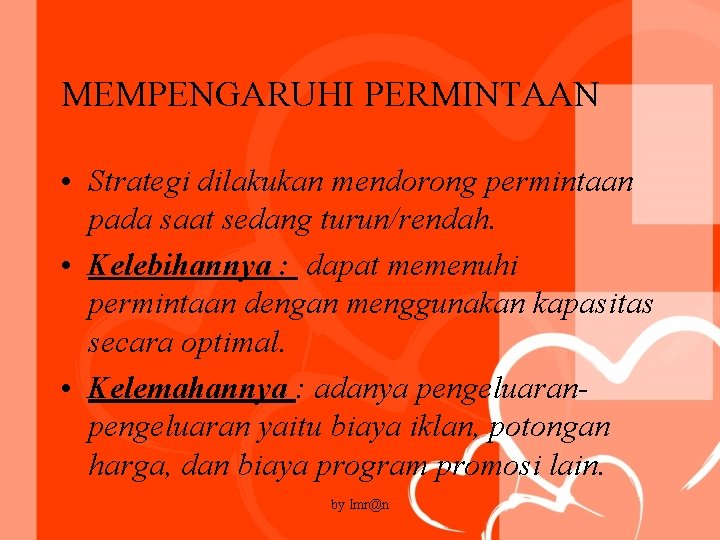 MEMPENGARUHI PERMINTAAN • Strategi dilakukan mendorong permintaan pada saat sedang turun/rendah. • Kelebihannya :