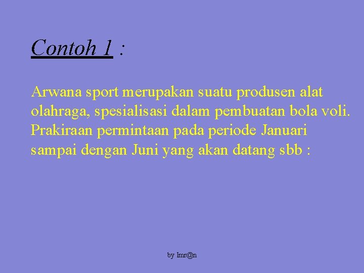 Contoh 1 : Arwana sport merupakan suatu produsen alat olahraga, spesialisasi dalam pembuatan bola