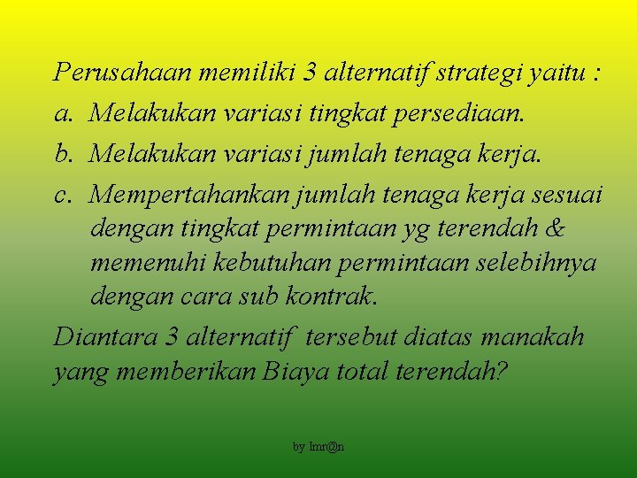 Perusahaan memiliki 3 alternatif strategi yaitu : a. Melakukan variasi tingkat persediaan. b. Melakukan