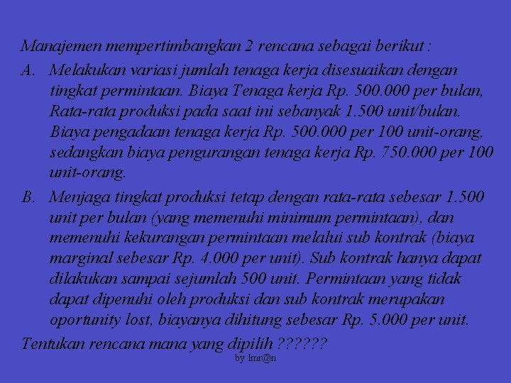 Manajemen mempertimbangkan 2 rencana sebagai berikut : A. Melakukan variasi jumlah tenaga kerja disesuaikan