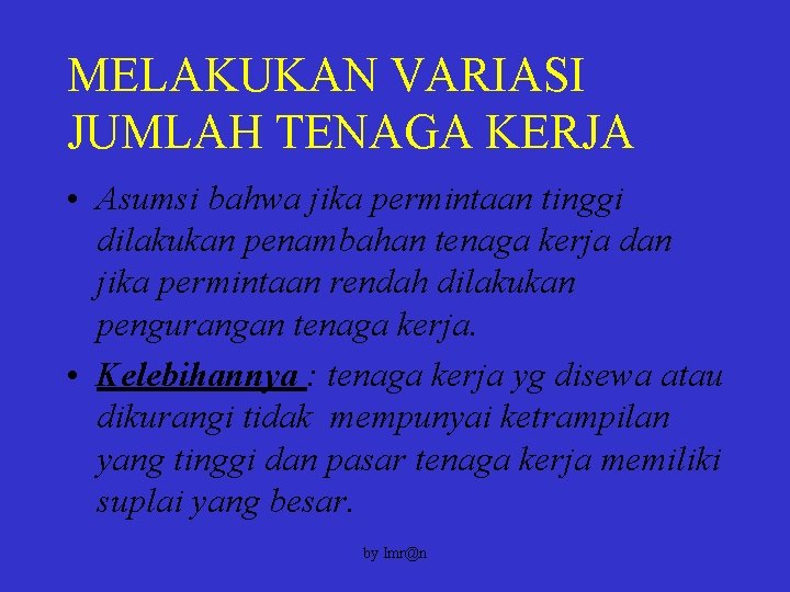 MELAKUKAN VARIASI JUMLAH TENAGA KERJA • Asumsi bahwa jika permintaan tinggi dilakukan penambahan tenaga