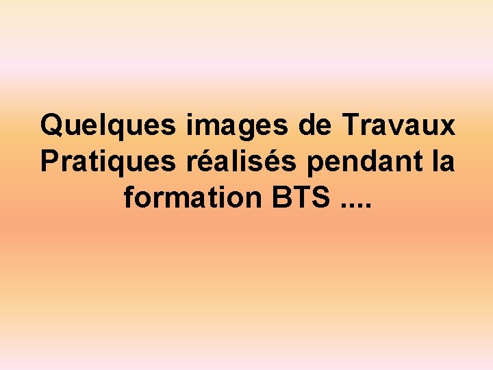 Quelques images de Travaux Pratiques réalisés pendant la formation BTS. . 