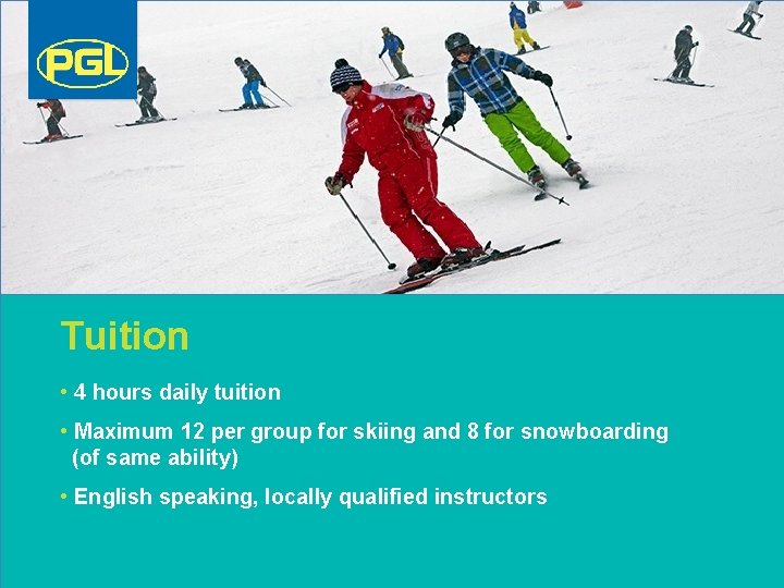 Tuition • 4 hours daily tuition • Maximum 12 per group for skiing and