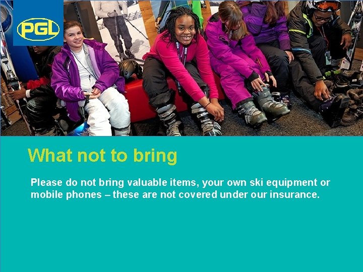 What not to bring Please do not bring valuable items, your own ski equipment