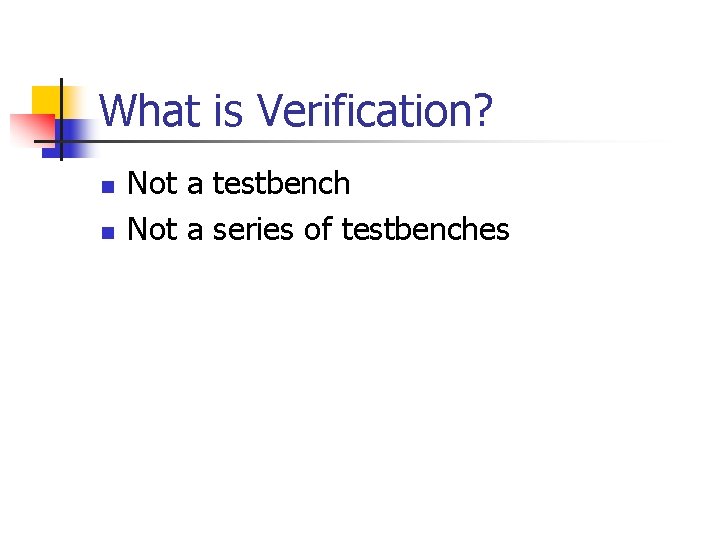 What is Verification? n n Not a testbench Not a series of testbenches 