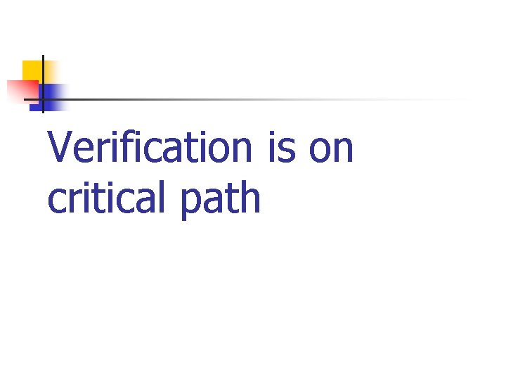 Verification is on critical path 