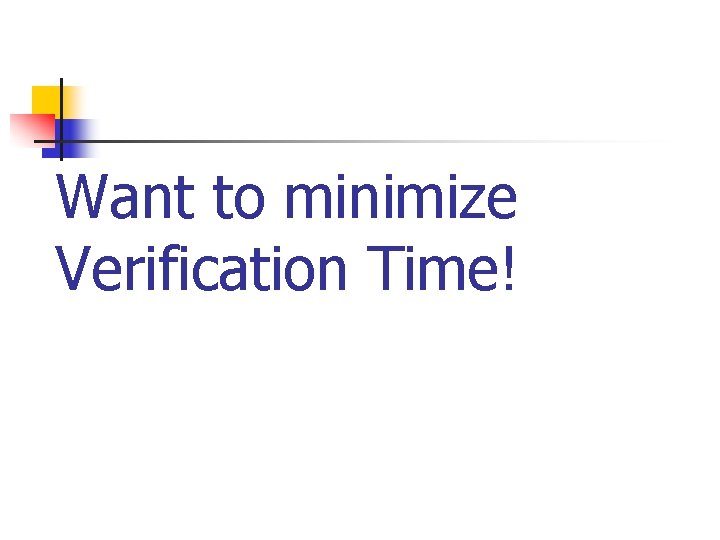 Want to minimize Verification Time! 