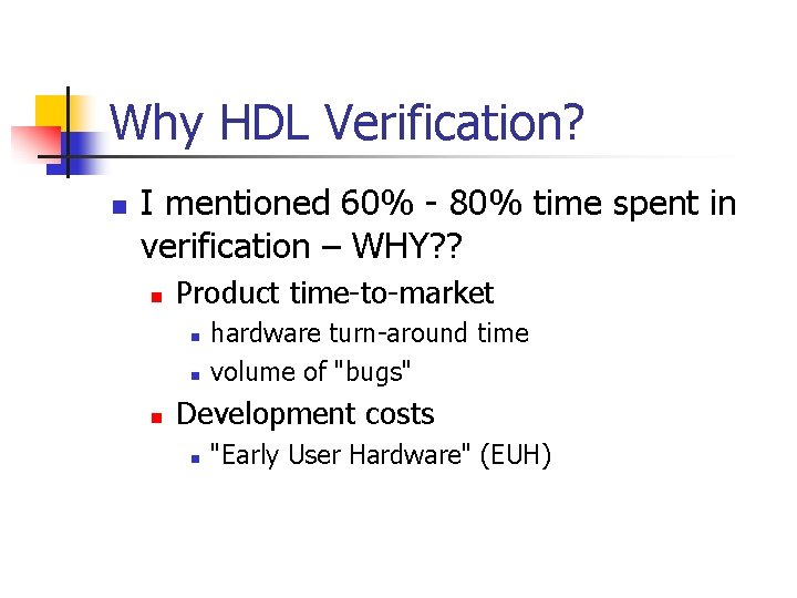 Why HDL Verification? n I mentioned 60% - 80% time spent in verification –