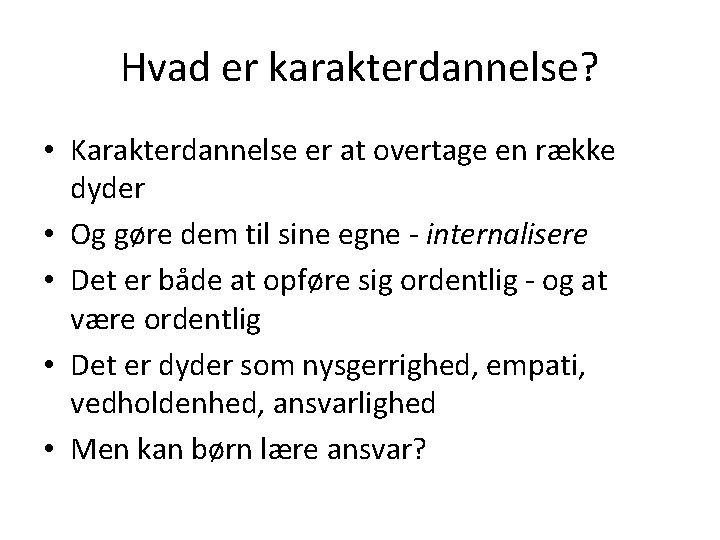 Hvad er karakterdannelse? • Karakterdannelse er at overtage en række dyder • Og gøre