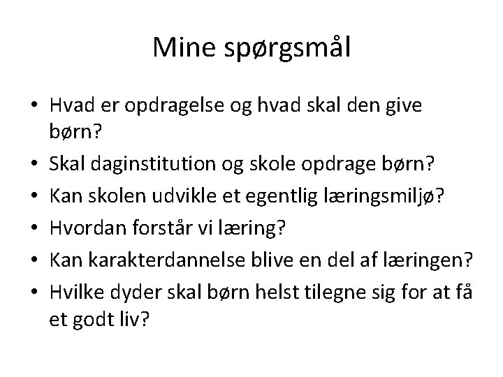 Mine spørgsmål • Hvad er opdragelse og hvad skal den give børn? • Skal