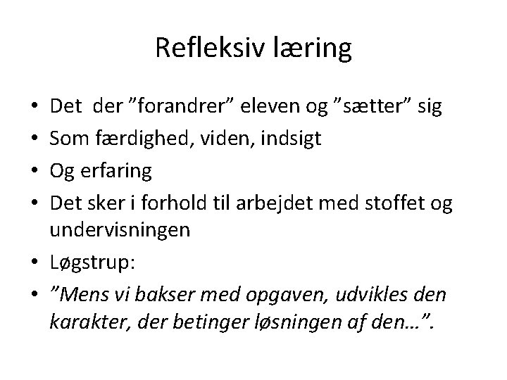 Refleksiv læring Det der ”forandrer” eleven og ”sætter” sig Som færdighed, viden, indsigt Og