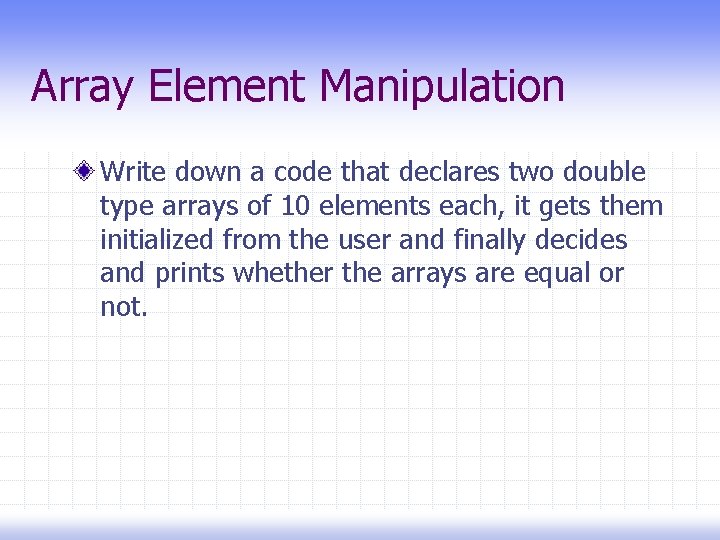 Array Element Manipulation Write down a code that declares two double type arrays of