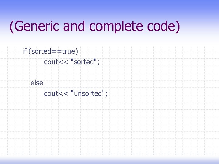 (Generic and complete code) if (sorted==true) cout<< "sorted"; else cout<< "unsorted"; 