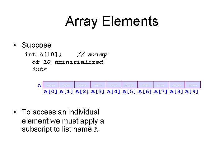 Array Elements • Suppose int A[10]; // array of 10 uninitialized ints • To