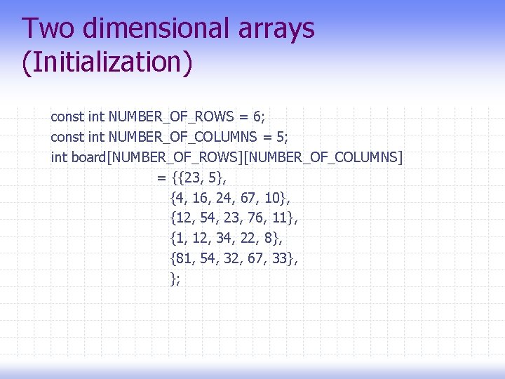 Two dimensional arrays (Initialization) const int NUMBER_OF_ROWS = 6; const int NUMBER_OF_COLUMNS = 5;