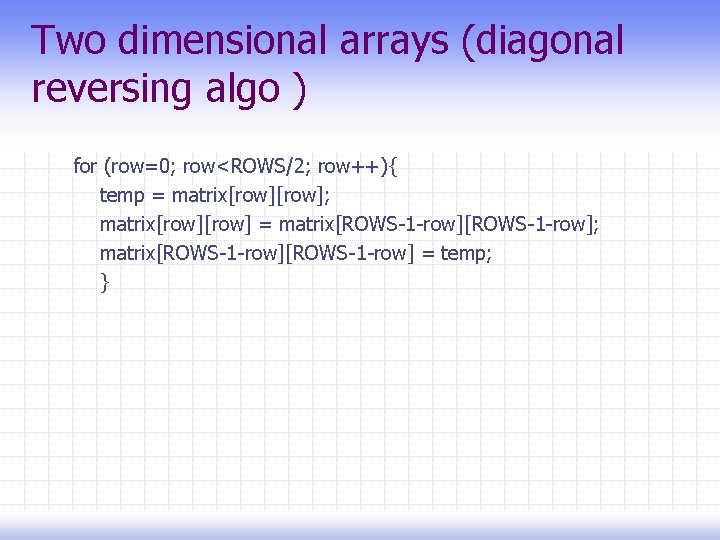 Two dimensional arrays (diagonal reversing algo ) for (row=0; row<ROWS/2; row++){ temp = matrix[row];