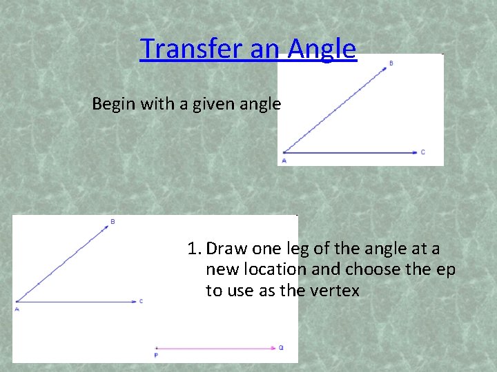 Transfer an Angle Begin with a given angle 1. Draw one leg of the
