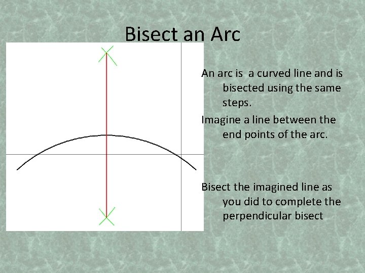 Bisect an Arc An arc is a curved line and is bisected using the