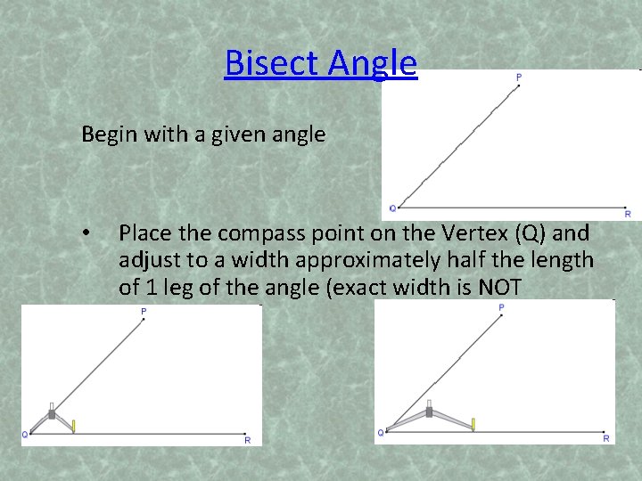 Bisect Angle Begin with a given angle • Place the compass point on the