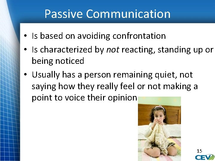 Passive Communication • Is based on avoiding confrontation • Is characterized by not reacting,
