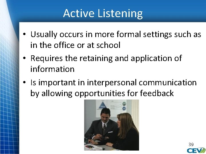 Active Listening • Usually occurs in more formal settings such as in the office