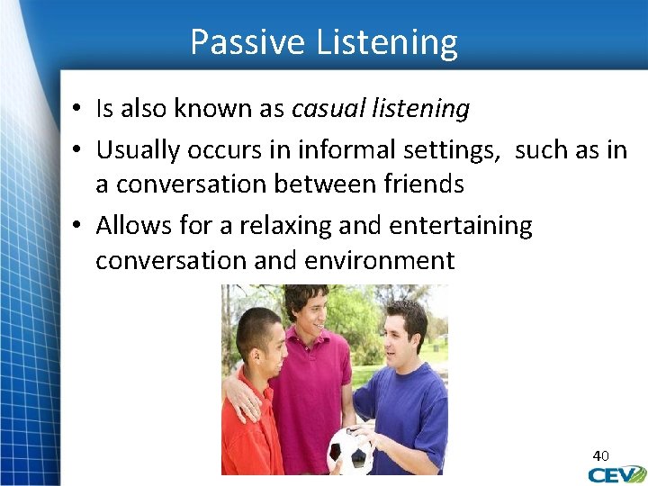 Passive Listening • Is also known as casual listening • Usually occurs in informal