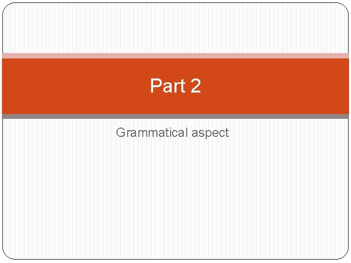 Part 2 Grammatical aspect 