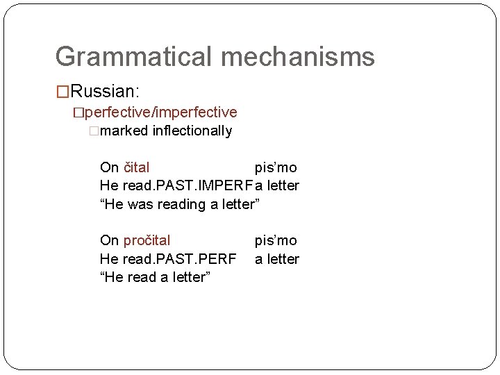 Grammatical mechanisms �Russian: �perfective/imperfective �marked inflectionally On čital pis’mo He read. PAST. IMPERF a